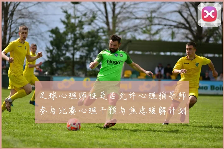 足球心理师证是否允许心理辅导师参与比赛心理干预与焦虑缓解计划