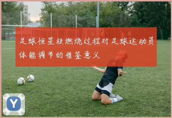 足球恒星核燃烧过程对足球运动员体能调节的借鉴意义