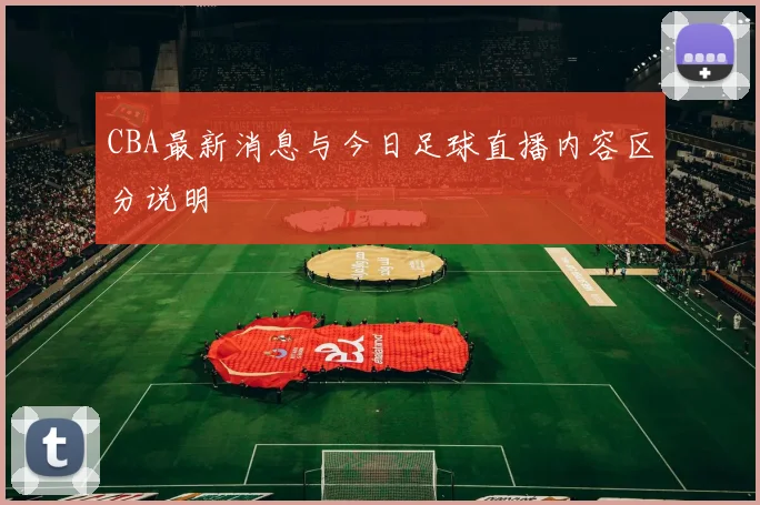 CBA最新消息与今日足球直播内容区分说明