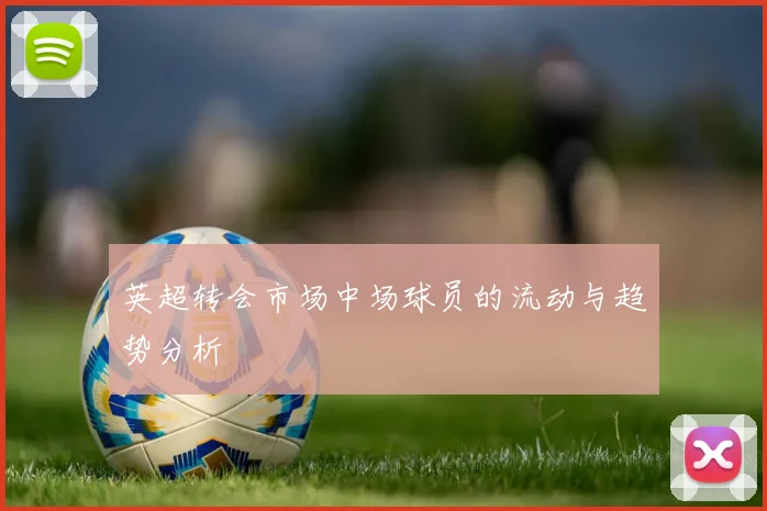 英超转会市场中场球员的流动与趋势分析