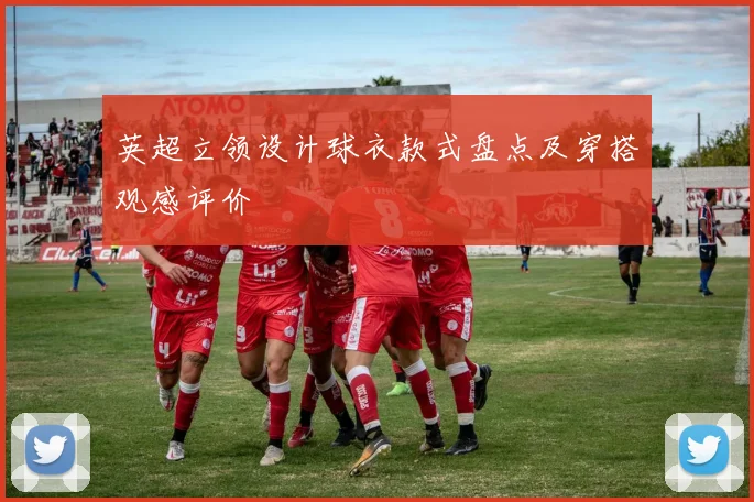 英超立领设计球衣款式盘点及穿搭观感评价