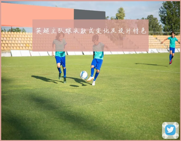 英超主队球衣款式变化及设计特色