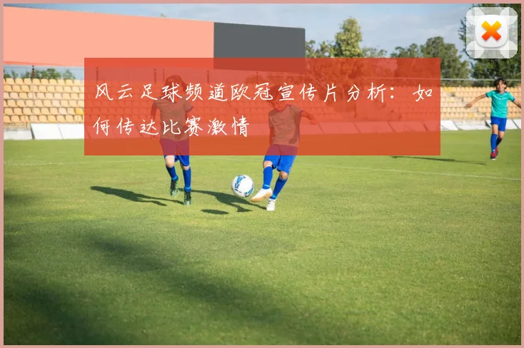 风云足球频道欧冠宣传片分析：如何传达比赛激情
